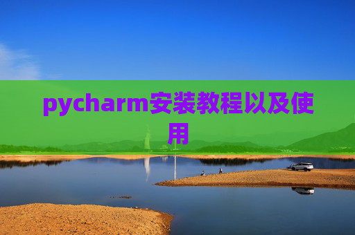 pycharm安装教程以及使用 pycharm安装教程以及使用